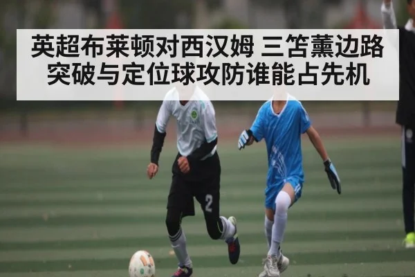 英超布莱顿对西汉姆 三笘薰边路突破与定位球攻防谁能占先机